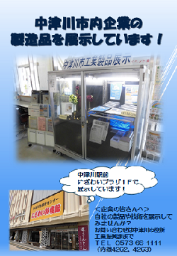 中津川市内企業の製造品を展示していますポスター。中津川駅前にぎわいプラザ1階で展示しています。企業の皆さんへ、自社の製品や技術を展示してみませんか？お問合せ、中津川市役所工業振興課まで電話番号0573661111(内線4202、4203）