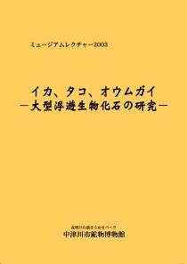 ミュージアムレクチャー2003「イカ、タコ、オウムガイ―大型浮遊生物化石の研究―」